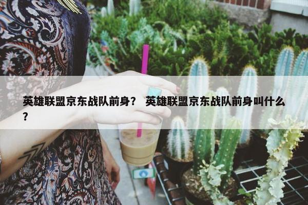 英雄联盟京东战队前身？ 英雄联盟京东战队前身叫什么？