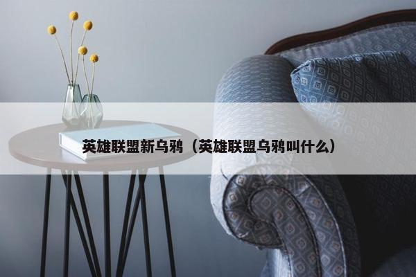 英雄联盟新乌鸦（英雄联盟乌鸦叫什么）