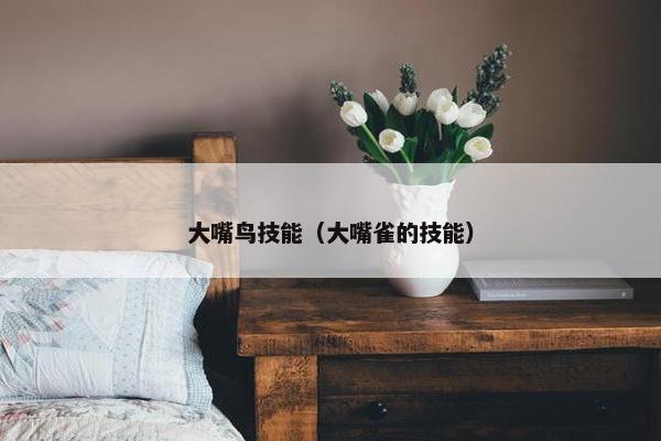 大嘴鸟技能（大嘴雀的技能）