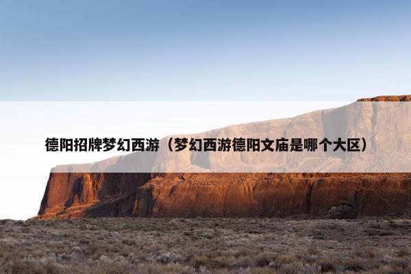 德阳招牌梦幻西游（梦幻西游德阳文庙是哪个大区）
