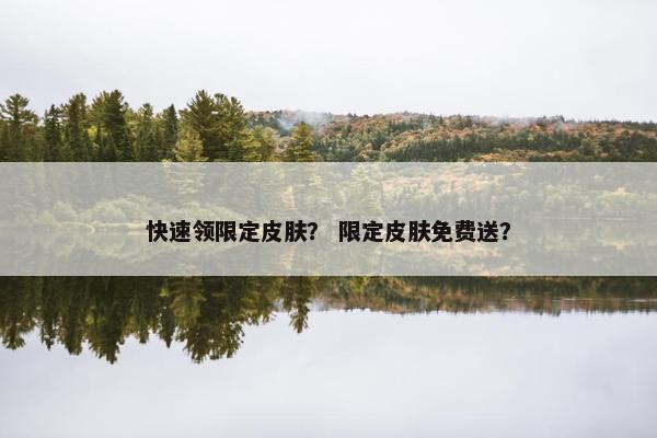 快速领限定皮肤？ 限定皮肤免费送？