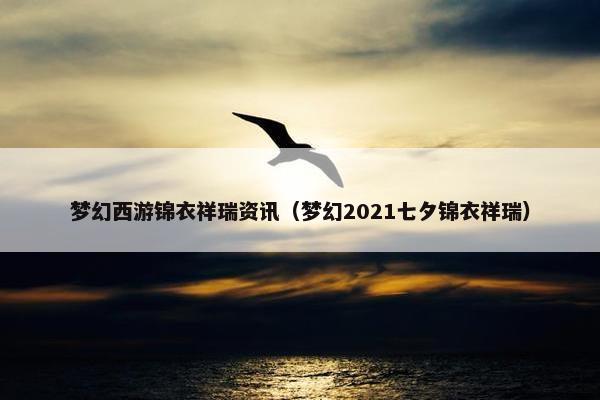 梦幻西游锦衣祥瑞资讯（梦幻2021七夕锦衣祥瑞）