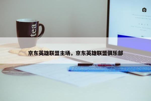 京东英雄联盟主场，京东英雄联盟俱乐部