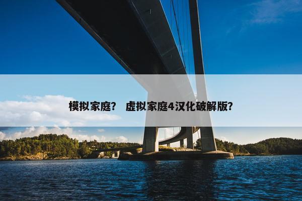 模拟家庭？ 虚拟家庭4汉化破解版？