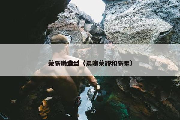 荣耀曦造型（晨曦荣耀和耀星）