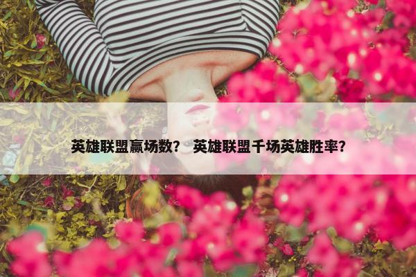 英雄联盟赢场数？ 英雄联盟千场英雄胜率？