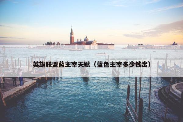 英雄联盟蓝主宰天赋（蓝色主宰多少钱出）