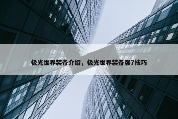 极光世界装备介绍，极光世界装备强7技巧