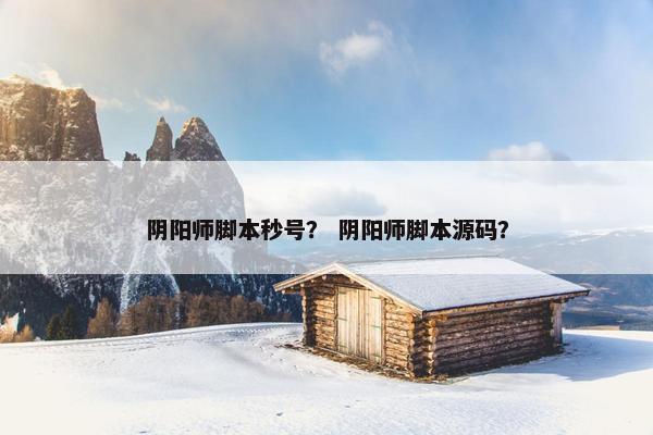 阴阳师脚本秒号？ 阴阳师脚本源码？