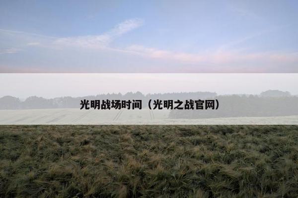 光明战场时间（光明之战官网）