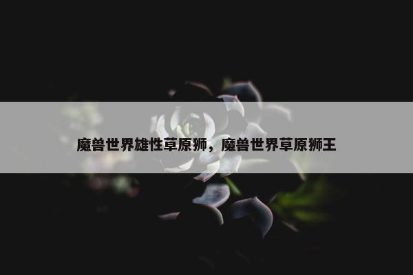 魔兽世界雄性草原狮，魔兽世界草原狮王