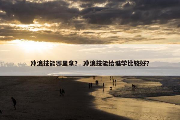 冲浪技能哪里拿？ 冲浪技能给谁学比较好？