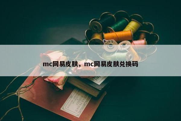 mc网易皮肤，mc网易皮肤兑换码