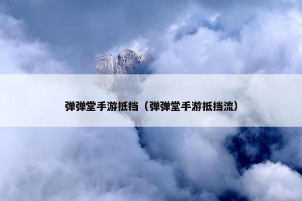 弹弹堂手游抵挡（弹弹堂手游抵挡流）