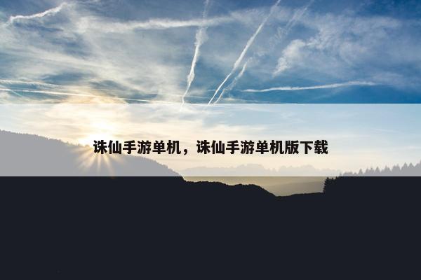 诛仙手游单机，诛仙手游单机版下载