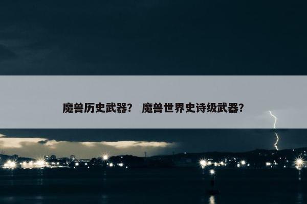 魔兽历史武器？ 魔兽世界史诗级武器？