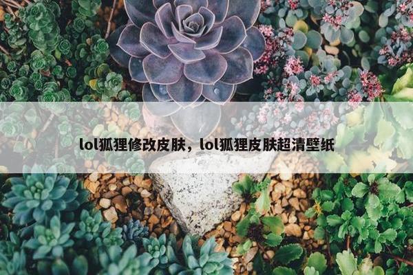 lol狐狸修改皮肤，lol狐狸皮肤超清壁纸