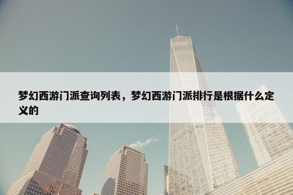 梦幻西游门派查询列表，梦幻西游门派排行是根据什么定义的