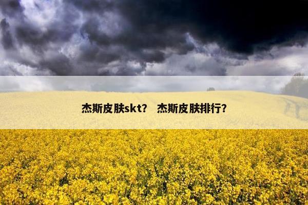 杰斯皮肤skt？ 杰斯皮肤排行？