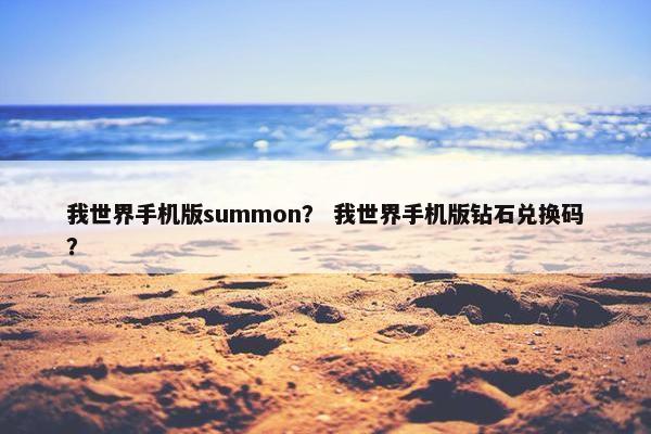 我世界手机版summon？ 我世界手机版钻石兑换码？