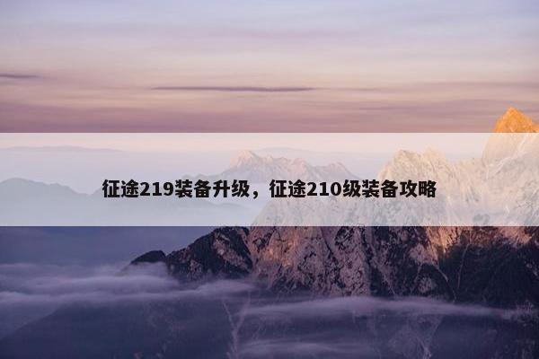 征途219装备升级，征途210级装备攻略