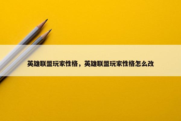 英雄联盟玩家性格，英雄联盟玩家性格怎么改