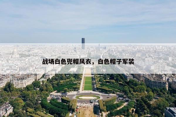 战场白色兜帽风衣，白色帽子军装