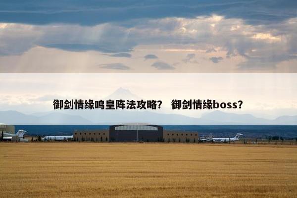 御剑情缘鸣皇阵法攻略？ 御剑情缘boss？