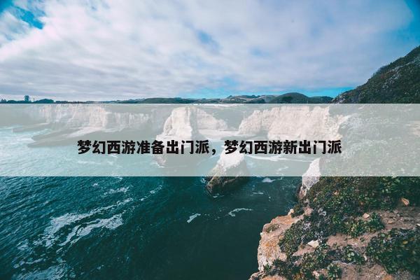梦幻西游准备出门派，梦幻西游新出门派