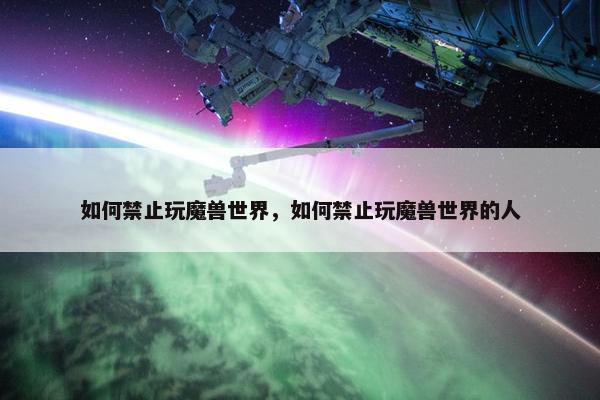 如何禁止玩魔兽世界，如何禁止玩魔兽世界的人