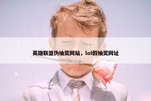 英雄联盟伪抽奖网站，lol假抽奖网址