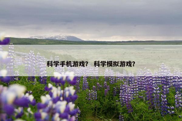 科学手机游戏？ 科学模拟游戏？