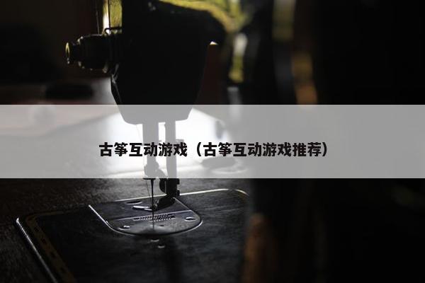 古筝互动游戏（古筝互动游戏推荐）