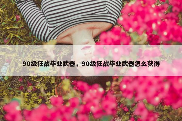 90级狂战毕业武器，90级狂战毕业武器怎么获得