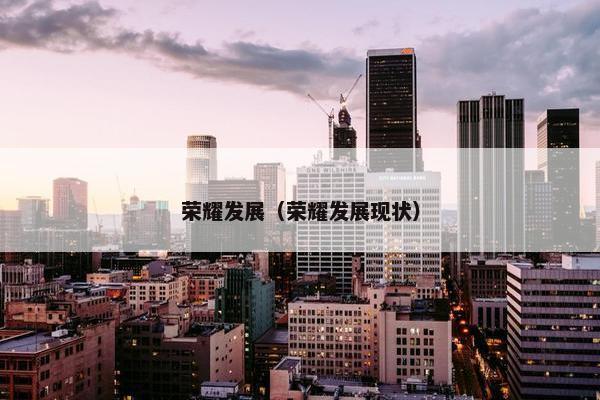荣耀发展（荣耀发展现状）