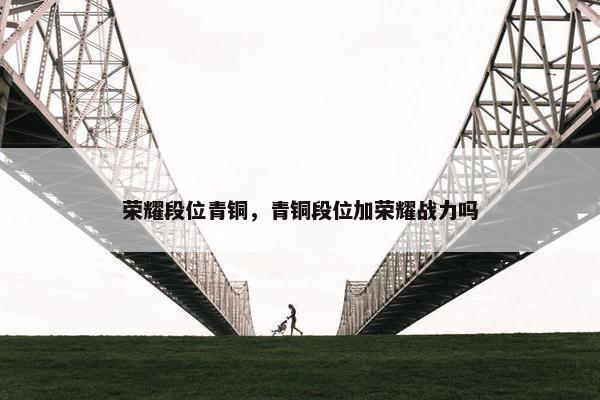 荣耀段位青铜，青铜段位加荣耀战力吗