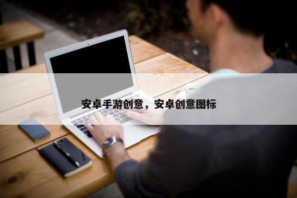 安卓手游创意，安卓创意图标