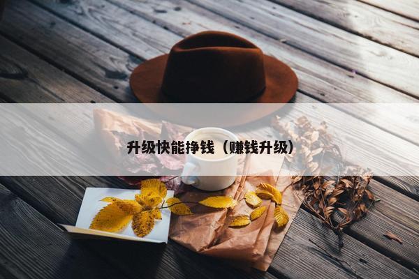 升级快能挣钱（赚钱升级）