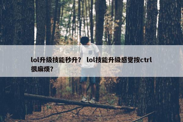 lol升级技能秒升？ lol技能升级感觉按ctrl很麻烦？
