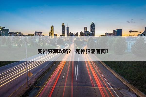 死神狂潮攻略？ 死神狂潮官网？