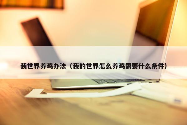 我世界养鸡办法（我的世界怎么养鸡需要什么条件）