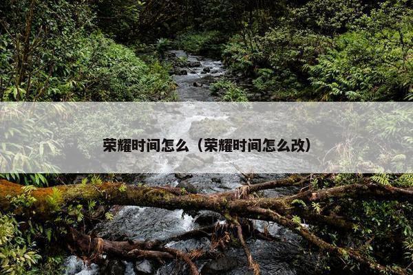 荣耀时间怎么（荣耀时间怎么改）