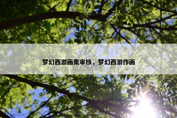 梦幻西游画集审核，梦幻西游作画