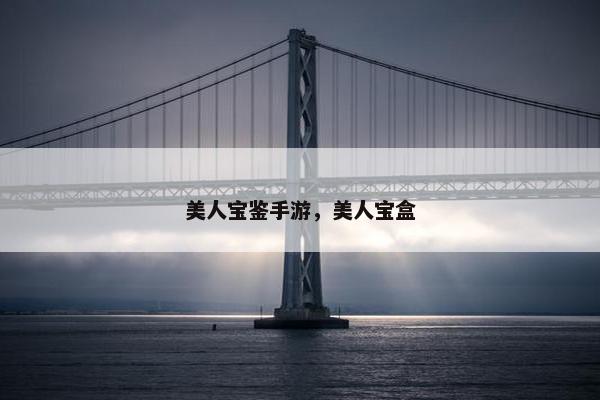 美人宝鉴手游，美人宝盒