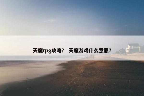 天魔rpg攻略？ 天魔游戏什么意思？