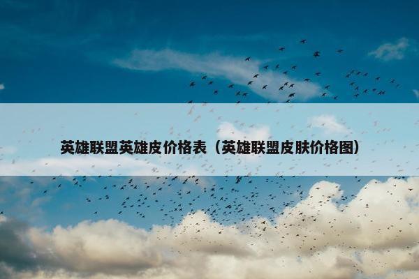 英雄联盟英雄皮价格表（英雄联盟皮肤价格图）