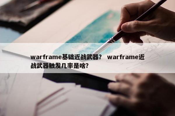 warframe基础近战武器？ warframe近战武器触发几率是啥？