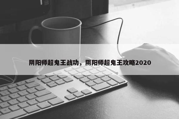 阴阳师超鬼王战功，阴阳师超鬼王攻略2020
