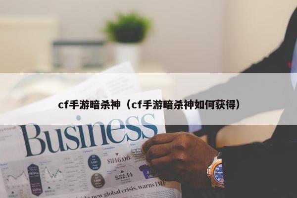 cf手游暗杀神（cf手游暗杀神如何获得）