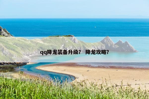 qq降龙装备升级？ 降龙攻略？